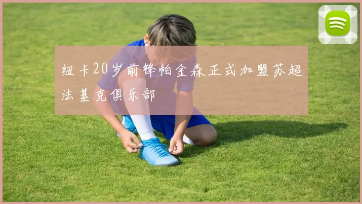 纽卡20岁前锋帕金森正式加盟苏超法基克俱乐部