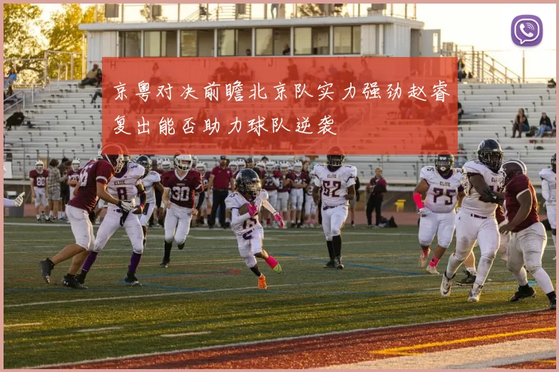 京粤对决前瞻北京队实力强劲赵睿复出能否助力球队逆袭