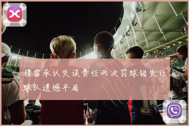 穆雷承认失误责任两次罚球错失让球队遗憾平局